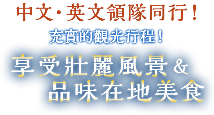 中文・英文領隊同行！充實的觀光行程！享受壯麗風景&品味在地美食